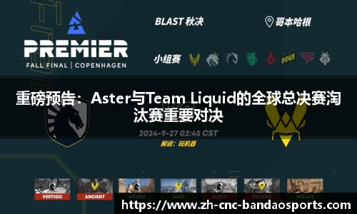 重磅预告：Aster与Team Liquid的全球总决赛淘汰赛重要对决